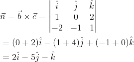 \begin{aligned} &\vec{n}=\vec{b}\times \vec{c}=\begin{vmatrix} \hat{i} &\hat{j} &\hat{k} \\ 1 &0 &2 \\ -2 &-1 &1 \end{vmatrix}\\ &=(0+2)\hat{i}-(1+4)\hat{j}+(-1+0)\hat{k}\\ &=2\hat{i}-5\hat{j}-\hat{k} \end{aligned}