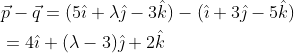 \begin{aligned} &\vec{p}-\vec{q}=(5 \hat{\imath}+\lambda \hat{\jmath}-3 \hat{k})-(\hat{\imath}+3 \hat{\jmath}-5 \hat{k}) \\ &=4 \hat{\imath}+(\lambda-3) \hat{\jmath}+2 \hat{k} \end{aligned}