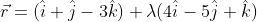 \begin{aligned} &\vec{r}=(\hat{i}+\hat{j}-3 \hat{k})+\lambda(4 \hat{i}-5 \hat{j}+\hat{k}) \\ \end{aligned}