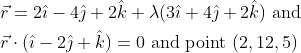 \begin{aligned} &\vec{r}=2 \hat{\imath}-4 \hat{\jmath}+2 \hat{k}+\lambda(3 \hat{\imath}+4 \hat{\jmath}+2 \hat{k}) \text { and } \\ &\vec{r} \cdot(\hat{\imath}-2 \hat{\jmath}+\hat{k})=0 \text { and point }(2,12,5) \end{aligned}