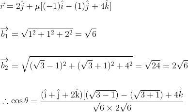 \begin{aligned} &\vec{r}=2 \hat{j}+\mu[(-1) \hat{i}-(1) \hat{j}+4 \hat{k}] \\\\ &\overrightarrow{b_{1}}=\sqrt{1^{2}+1^{2}+2^{2}}=\sqrt{6} \\\\ &\overrightarrow{b_{2}}=\sqrt{(\sqrt{3}-1)^{2}+(\sqrt{3}+1)^{2}+4^{2}}=\sqrt{24}=2 \sqrt{6} \\\\ &\therefore \cos \theta=\frac{(\hat{\mathrm{i}}+\hat{\mathrm{j}}+2 \hat{\mathrm{k}})[(\sqrt{3-1})-(\sqrt{3+1})+4 \hat{k}}{\sqrt{6} \times 2 \sqrt{6}} \\ &\qquad \begin{array}{c} \end{array} \end{aligned}