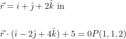 \begin{aligned} &\vec{r}=i+\hat{\jmath}+2 \hat{k} \text { in } \\\\ &\vec{r} \cdot(\hat{\imath}-2 \hat{\jmath}+4 \hat{k})+5=0 P(1,1,2) \end{aligned}
