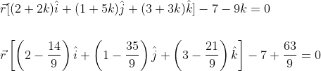 \begin{aligned} &\vec{r}[(2+2 k) \hat{i}+(1+5 k) \hat{j}+(3+3 k) \hat{k}]-7-9 k=0 \\\\ &\vec{r}\left[\left(2-\frac{14}{9}\right) \hat{i}+\left(1-\frac{35}{9}\right) \hat{j}+\left(3-\frac{21}{9}\right) \hat{k}\right]-7+\frac{63}{9}=0 \end{aligned}