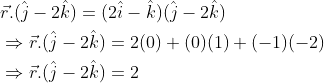 \begin{aligned} &\vec{r}.(\hat{j}-2\hat{k})=(2\hat{i}-\hat{k})(\hat{j}-2\hat{k})\\ &\Rightarrow \vec{r}.(\hat{j}-2\hat{k})=2(0)+(0)(1)+(-1)(-2)\\ &\Rightarrow \vec{r}.(\hat{j}-2\hat{k})=2 \end{aligned}