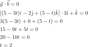 \begin{aligned} &\vec{y} \cdot \vec{b}=0 \\ &{[(5-3 t) \hat{\imath}-2 \hat{\jmath}+(5-t) \hat{k}] \cdot 3 \hat{\imath}+\hat{k}=0} \\ &3(5-3 t)+0+(5-t)=0 \\ &15-9 t+5 t=0 \\ &20-10 t=0 \\ &t=2 \end{aligned}