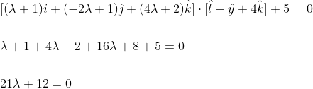 \begin{aligned} &{[(\lambda+1) i+(-2 \lambda+1) \hat{\jmath}+(4 \lambda+2) \hat{k}] \cdot[\hat{l}-\hat{y}+4 \hat{k}]+5=0} \\\\ &\lambda+1+4 \lambda-2+16 \lambda+8+5=0 \\\\ &21 \lambda+12=0 \end{aligned}