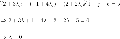 \begin{aligned} &{[(2+3 \lambda) \hat{\imath}+(-1+4 \lambda) \hat{\jmath}+(2+2 \lambda) \hat{k}] \hat{1}-\hat{\jmath}+\hat{k}=5} \\\\ &\Rightarrow 2+3 \lambda+1-4 \lambda+2+2 \lambda-5=0 \\\\ &\Rightarrow \lambda=0 \end{aligned}
