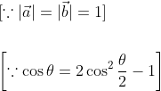 \begin{aligned} &{[\because|\vec{a}|=|\vec{b}|=1]} \\\\ &{\left[\because \cos \theta=2 \cos ^{2} \frac{\theta}{2}-1\right]} \end{aligned}