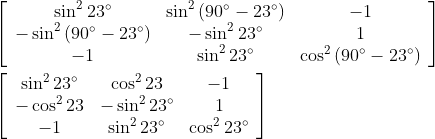 \begin{aligned} &{\left[\begin{array}{ccc} \sin ^{2} 23^{\circ} & \sin ^{2}\left(90^{\circ}-23^{\circ}\right) & -1 \\ -\sin ^{2}\left(90^{\circ}-23^{\circ}\right) & -\sin ^{2} 23^{\circ} & 1 \\ -1 & \sin ^{2} 23^{\circ} & \cos ^{2}\left(90^{\circ}-23^{\circ}\right) \end{array}\right]} \\ &{\left[\begin{array}{ccc} \sin ^{2} 23^{\circ} & \cos ^{2} 23 & -1 \\ -\cos ^{2} 23 & -\sin ^{2} 23^{\circ} & 1 \\ -1 & \sin ^{2} 23^{\circ} & \cos ^{2} 23^{\circ} \end{array}\right]} \end{aligned}