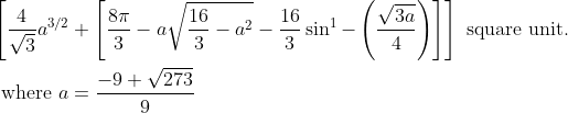 \begin{aligned} &{\left[\frac{4}{\sqrt{3}} a^{3 / 2}+\left[\frac{8 \pi}{3}-a \sqrt{\frac{16}{3}-a^{2}}-\frac{16}{3} \sin ^{1}-\left(\frac{\sqrt{3 a}}{4}\right)\right]\right] \text { square unit. }} \\ &\text { where } a=\frac{-9+\sqrt{273}}{9} \end{aligned}