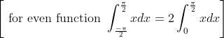 \begin{aligned} &{\left[\text { for even function } \int_{\frac{-\pi}{2}}^{\frac{\pi}{2}} x d x=2 \int_{0}^{\frac{\pi}{2}} x d x\right]} \\ & \end{aligned}