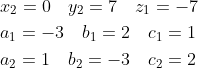 \begin{aligned} &{x_{2}}=0 \quad y_{2}=7 \quad z_{1}=-7 \\ &a_{1}=-3 \quad b_{1}=2 \quad c_{1}=1 \\ &a_{2}=1 \quad b_{2}=-3 \quad c_{2}=2 \\ \end{aligned}
