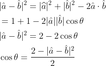 \begin{aligned} &|\hat{a}-\hat{b}|^{2}=|\widehat{a}|^{2}+|\hat{b}|^{2}-2 \hat{a} \cdot \hat{b} \\ &=1+1-2|\hat{a}||\hat{b}| \cos \theta \\ &|\hat{a}-\hat{b}|^{2}=2-2 \cos \theta \\ &\cos \theta=\frac{2-|\hat{a}-\hat{b}|^{2}}{2} \end{aligned}