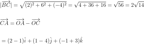 \begin{aligned} &|\overrightarrow{B C}|=\sqrt{(2)^{2}+6^{2}+(-4)^{2}}=\sqrt{4+36+16}=\sqrt{56}=2 \sqrt{14} \\\\ &\overrightarrow{C A}=\overrightarrow{O A}-\overrightarrow{O C} \\\\ &=(2-1) \hat{i}+(1-4) \hat{j}+(-1+3) \hat{k} \end{aligned}