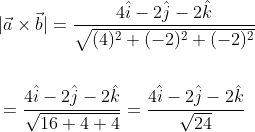 \begin{aligned} &|\vec{a} \times \vec{b}|=\frac{4 \hat{i}-2 \hat{j}-2 \hat{k}}{\sqrt{(4)^{2}+(-2)^{2}+(-2)^{2}}} \\\\ &=\frac{4 \hat{i}-2 \hat{j}-2 \hat{k}}{\sqrt{16+4+4}}=\frac{4 \hat{i}-2 \hat{j}-2 \hat{k}}{\sqrt{24}} \end{aligned}