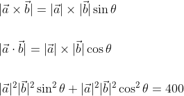 \begin{aligned} &|\vec{a} \times \vec{b}|=|\vec{a}| \times|\vec{b}| \sin \theta \\\\ &|\vec{a} \cdot \vec{b}|=|\vec{a}| \times|\vec{b}| \cos \theta \\\\ &|\vec{a}|^{2}|\vec{b}|^{2} \sin ^{2} \theta+|\vec{a}|^{2}|\vec{b}|^{2} \cos ^{2} \theta=400 \end{aligned}