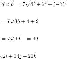 \begin{aligned} &|\vec{a} \times \vec{b}|=7 \sqrt{6^{2}+2^{2}+(-3)^{2}} \\\\ &=7 \sqrt{36+4+9} \\\\ &=7 \sqrt{49} \quad=49 \\\\ &42 \hat{\imath}+14 \hat{\jmath}-21 \hat{k} \end{aligned}