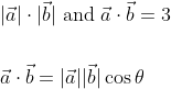 \begin{aligned} &|\vec{a}| \cdot|\vec{b}| \text { and } \vec{a} \cdot \vec{b}=3 \\\\ &\vec{a} \cdot \vec{b}=|\vec{a}||\vec{b}| \cos \theta \\ \end{aligned}