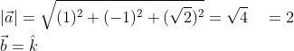 \begin{aligned} &|\vec{a}|=\sqrt{(1)^{2}+(-1)^{2}+(\sqrt{2})^{2}}=\sqrt{4} \quad=2 \\ &\vec{b}=\hat{k} \\ \end{aligned}