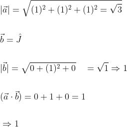 \begin{aligned} &|\vec{a}|=\sqrt{(1)^{2}+(1)^{2}+(1)^{2}=\sqrt{3}} \\\\ &\vec{b}=\hat{J} \\\\ &|\vec{b}|=\sqrt{0+(1)^{2}+0} \quad=\sqrt{1} \Rightarrow 1 \\\\ &(\vec{a} \cdot \vec{b})=0+1+0=1 \\\\ &\Rightarrow 1 \end{aligned}