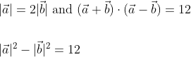 \begin{aligned} &|\vec{a}|=2|\vec{b}| \text { and }(\vec{a}+\vec{b}) \cdot(\vec{a}-\vec{b})=12 \\\\ &|\vec{a}|^{2}-|\vec{b}|^{2}=12 \\ \end{aligned}