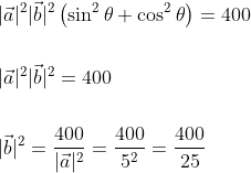 \begin{aligned} &|\vec{a}|^{2}|\vec{b}|^{2}\left(\sin ^{2} \theta+\cos ^{2} \theta\right)=400 \\\\ &|\vec{a}|^{2}|\vec{b}|^{2}=400 \\\\ &|\vec{b}|^{2}=\frac{400}{|\vec{a}|^{2}}=\frac{400}{5^{2}}=\frac{400}{25} \end{aligned}