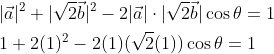 \begin{aligned} &|\vec{a}|^{2}+|\sqrt{2} \vec{b}|^{2}-2|\vec{a}| \cdot|\sqrt{2} \vec{b}| \cos \theta=1 \\ &1+2(1)^{2}-2(1)(\sqrt{2}(1)) \cos \theta=1 \end{aligned}