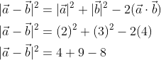 \begin{aligned} &|\vec{a}-\vec{b}|^{2}=|\vec{a}|^{2}+|\vec{b}|^{2}-2(\vec{a} \cdot \vec{b}) \\ &|\vec{a}-\vec{b}|^{2}=(2)^{2}+(3)^{2}-2(4) \\ &|\vec{a}-\vec{b}|^{2}=4+9-8 \\ \end{aligned}