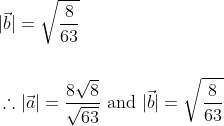 \begin{aligned} &|\vec{b}|=\sqrt{\frac{8}{63}} \\\\ &\therefore|\vec{a}|=\frac{8 \sqrt{8}}{\sqrt{63}} \text { and }|\vec{b}|=\sqrt{\frac{8}{63}} \end{aligned}