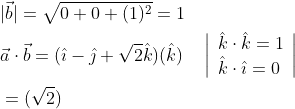 \begin{aligned} &|\vec{b}|=\sqrt{0+0+(1)^{2}}=1 \\ &\vec{a} \cdot \vec{b}=(\hat{\imath}-\hat{\jmath}+\sqrt{2} \hat{k})(\hat{k}) \quad\left|\begin{array}{l} \hat{k} \cdot \hat{k}=1 \\ \hat{k} \cdot \hat{\imath}=0 \end{array}\right| \\ &=(\sqrt{2}) \end{aligned}