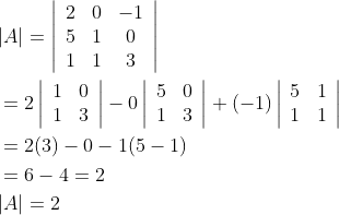 \begin{aligned} &|A|=\left|\begin{array}{ccc} 2 & 0 & -1 \\ 5 & 1 & 0 \\ 1 & 1 & 3 \end{array}\right| \\ &=2\left|\begin{array}{ll} 1 & 0 \\ 1 & 3 \end{array}\right|-0\left|\begin{array}{ll} 5 & 0 \\ 1 & 3 \end{array}\right|+(-1)\left|\begin{array}{ll} 5 & 1 \\ 1 & 1 \end{array}\right| \\ &=2(3)-0-1(5-1) \\ &=6-4=2 \\ &|A|=2 \end{aligned}