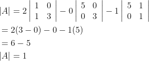 \begin{aligned} &|A|=2\left|\begin{array}{ll} 1 & 0 \\ 1 & 3 \end{array}\right|-0\left|\begin{array}{ll} 5 & 0 \\ 0 & 3 \end{array}\right|-1\left|\begin{array}{ll} 5 & 1 \\ 0 & 1 \end{array}\right| \\ &=2(3-0)-0-1(5) \\ &=6-5 \\ &|A|=1 \end{aligned}