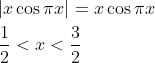 \begin{aligned} &|x \cos \pi x|=x \cos \pi x \\ &\frac{1}{2}<x<\frac{3}{2} \end{aligned}