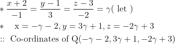 \begin{aligned} &* \frac{x+2}{-1}=\frac{y-1}{3}=\frac{z-3}{-2}=\gamma(\text { let }) \\ &* \quad \mathrm{x}=-\gamma-2, y=3 \gamma+1, z=-2 \gamma+3 \\ &:: \text { Co-ordinates of } \mathrm{Q}(-\gamma-2,3 \gamma+1,-2 \gamma+3) \end{aligned}