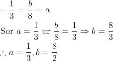 \begin{aligned} &-\frac{1}{3}=\frac{b}{8}=a \\ &\text { Sor } a=\frac{1}{3} \text { or } \frac{b}{8}=\frac{1}{3} \Rightarrow b=\frac{8}{3} \\ &\therefore a=\frac{1}{3}, b=\frac{8}{2} \end{aligned}