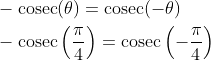 \begin{aligned} &-\operatorname{cosec}(\theta)=\operatorname{cosec}(-\theta) \\ &-\operatorname{cosec}\left(\frac{\pi}{4}\right)=\operatorname{cosec}\left(-\frac{\pi}{4}\right) \end{aligned}