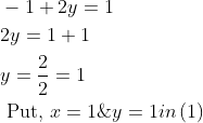 \begin{aligned} &-1+2 y=1 \\ &2 y=1+1 \\ &y=\frac{2}{2}=1 \\ &\text { Put, } x=1 \& y=1 in\left ( 1 \right ) \end{aligned}
