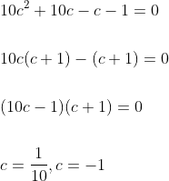 \begin{aligned} &10 c^{2}+10 c-c-1=0 \\\\ &10 c(c+1)-(c+1)=0 \\\\ &(10 c-1)(c+1)=0 \\\\ &c=\frac{1}{10}, c=-1 \end{aligned}