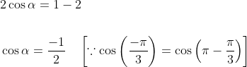 \begin{aligned} &2 \cos \alpha=1-2 \\\\ &\cos \alpha=\frac{-1}{2} \quad\left[\because \cos \left(\frac{-\pi}{3}\right)=\cos \left(\pi-\frac{\pi}{3}\right)\right] \end{aligned}