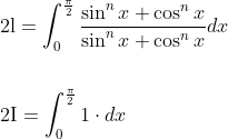 \begin{aligned} &2 \mathrm{l}=\int_{0}^{\frac{\pi}{2}} \frac{\sin ^{n} x+\cos ^{n} x}{\sin ^{n} x+\cos ^{n} x} d x \\\\ &2 \mathrm{I}=\int_{0}^{\frac{\pi}{2}} 1 \cdot d x \end{aligned}