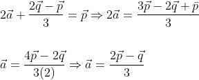 \begin{aligned} &2 \vec{a}+\frac{2 \vec{q}-\vec{p}}{3}=\vec{p} \Rightarrow 2 \vec{a}=\frac{3 \vec{p}-2 \vec{q}+\bar{p}}{3} \\\\ &\vec{a}=\frac{4 \vec{p}-2 \vec{q}}{3(2)} \Rightarrow \vec{a}=\frac{2 \vec{p}-\vec{q}}{3} \end{aligned}