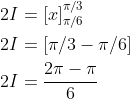 \begin{aligned} &2 I=[x]_{\pi / 6}^{\pi / 3} \\ &2 I=[\pi / 3-\pi / 6] \\ &2 I=\frac{2 \pi-\pi}{6} \end{aligned}