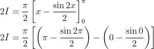 \begin{aligned} &2 I=\frac{\pi}{2}\left[x-\frac{\sin 2 x}{2}\right]_{0}^{\pi} \\ &2 I=\frac{\pi}{2}\left[\left(\pi-\frac{\sin 2 \pi}{2}\right)-\left(0-\frac{\sin 0}{2}\right)\right] \end{aligned}