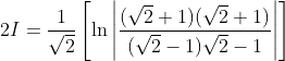 \begin{aligned} &2 I=\frac{1}{\sqrt{2}}\left[\ln \left|\frac{(\sqrt{2}+1)(\sqrt{2}+1)}{(\sqrt{2}-1) \sqrt{2}-1}\right|\right] \\ & \end{aligned}