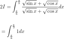 \begin{aligned} &2 I=\int_{\frac{\pi}{6}}^{\frac{\pi}{3}} \frac{\sqrt{\sin x}+\sqrt{\cos x}}{\sqrt{\sin x}+\sqrt{\cos x}} d x \\\\ &=\int_{\frac{\pi}{6}}^{\frac{\pi}{3}} 1 d x \end{aligned}