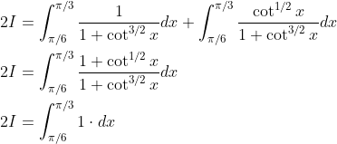 \begin{aligned} &2 I=\int_{\pi / 6}^{\pi / 3} \frac{1}{1+\cot ^{3 / 2} x} d x+\int_{\pi / 6}^{\pi / 3} \frac{\cot ^{1 / 2} x}{1+\cot ^{3 / 2} x} d x \\ &2 I=\int_{\pi / 6}^{\pi / 3} \frac{1+\cot ^{1 / 2} x}{1+\cot ^{3 / 2} x} d x \\ &2 I=\int_{\pi / 6}^{\pi / 3} 1 \cdot d x \end{aligned}