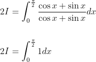 \begin{aligned} &2 I=\int_{0}^{\frac{\pi}{2}} \frac{\cos x+\sin x}{\cos x+\sin x} d x \\\\ &2 I=\int_{0}^{\frac{\pi}{2}} 1 d x \end{aligned}
