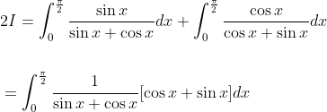 \begin{aligned} &2 I=\int_{0}^{\frac{\pi}{2}} \frac{\sin x}{\sin x+\cos x} d x+\int_{0}^{\frac{\pi}{2}} \frac{\cos x}{\cos x+\sin x} d x \\\\ &=\int_{0}^{\frac{\pi}{2}} \frac{1}{\sin x+\cos x}[\cos x+\sin x] d x \end{aligned}
