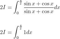\begin{aligned} &2 I=\int_{0}^{\frac{\pi}{2}} \frac{\sin x+\cos x}{\sin x+\cos x} d x \\\\ &2 I=\int_{0}^{\frac{\pi}{2}} 1 d x \end{aligned}