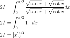 \begin{aligned} &2 I=\int_{0}^{\pi / 2} \frac{\sqrt{\tan x}+\sqrt{\cot x}}{\sqrt{\tan x}+\sqrt{\cot x}} d x \\ &2 I=\int_{0}^{\pi / 2} 1 \cdot d x \\ &2 I=[x]_{0}^{\pi / 2} \end{aligned}